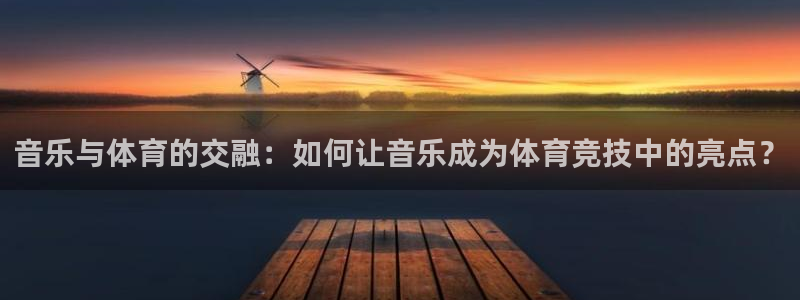 看球吧中超直播：音乐与体育的交融：如何让音乐成为体育竞技中的亮点？